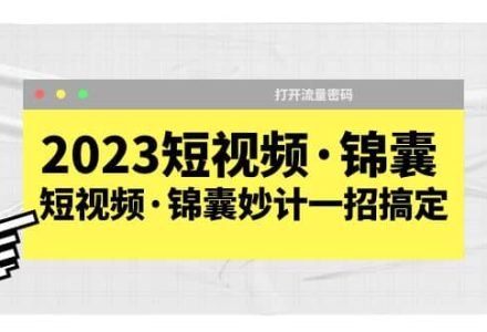 2023短视频·锦囊，短视频·锦囊妙计一招搞定，打开流量密码-创艺项目网