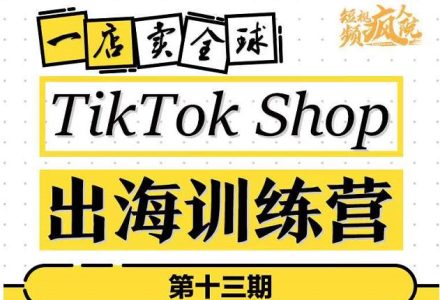 TikTokShop出海训练营（第十三期），打开全球流量新思维，出海抢占全球新流量，一店卖全球-创艺项目网