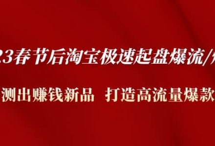 2023春节后淘宝极速起盘爆流/爆单：测出赚钱新品 打造高流量爆款-创艺项目网