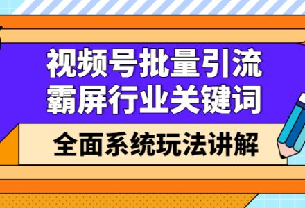 视频号批量引流，霸屏行业关键词（基础班）全面系统讲解视频号玩法【无水印】-创艺项目网