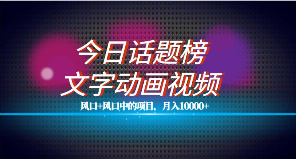 全网首发文字动画视频 今日话题2.0项目教程，平台扶持流量，月入五位数-创艺项目网