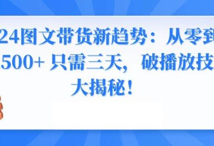 2024图文带货新趋势：从零到日入500+ 只需三天，破播放技术大揭秘！-创艺项目网