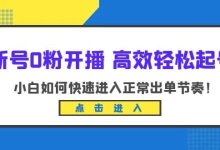 新号0粉开播-高效轻松起号：小白如何快速进入正常出单节奏（10节课）-创艺项目网