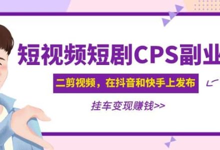 短视频短剧CPS副业项目：二剪视频在抖音和快手上发布，挂车变现-创艺项目网