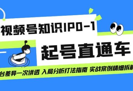 视频号知识IP0-1起号直通车 平台差异一次讲透 入局分析打法指南 实战案例-创艺项目网