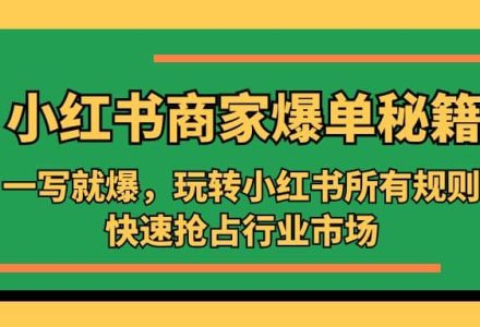 小红书·商家爆单秘籍：一写就爆，玩转小红书所有规则，快速抢占行业市场-创艺项目网