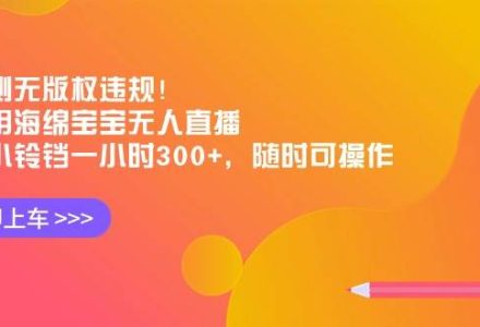 实测无版权违规！利用海绵宝宝无人直播，挂小铃铛一小时300+，随时可操作-创艺项目网