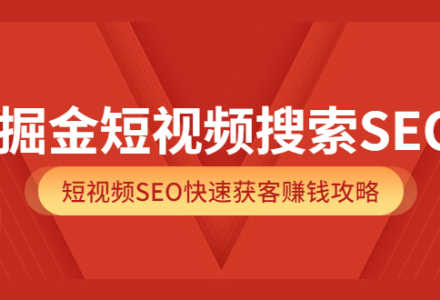 掘金短视频搜索SEO，短视频SEO快速获客赚钱攻略（价值980）-创艺项目网