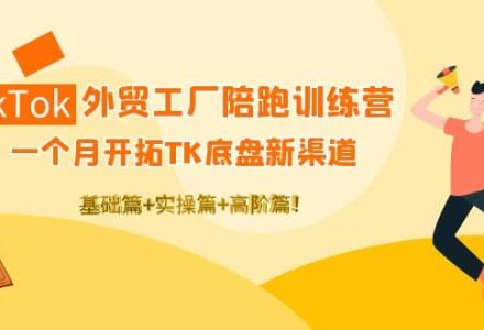 TikTok外贸工厂陪跑训练营：一个月开拓TK底盘新渠道 基础 实操 高阶篇-创艺项目网