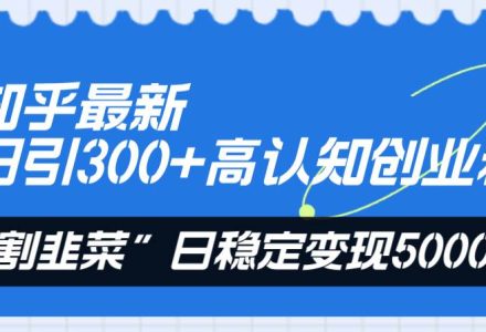 知乎最新日引300 高认知创业粉，“割韭菜”日稳定变现5000-创艺项目网