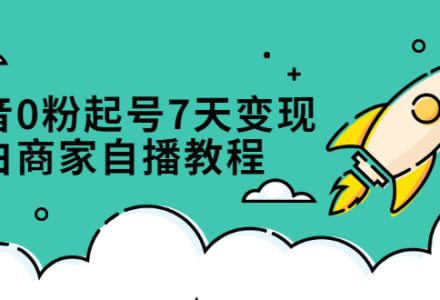 抖音0粉起号7天变现，无需专业的团队，小白商家从0到1自播教程-创艺项目网