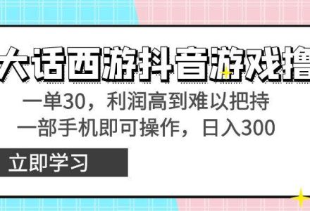 靠大话西游抖音游戏撸金，一单30，利润高到难以把持，一部手机即可操作-创艺项目网