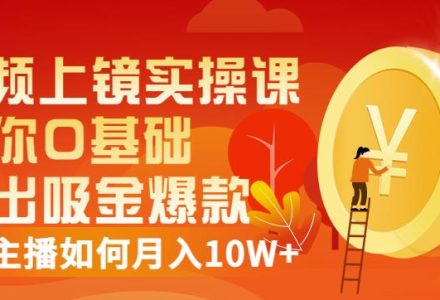 视频上镜实操课：带你0基础演出吸金爆款，赚钱主播如何月入10W-创艺项目网