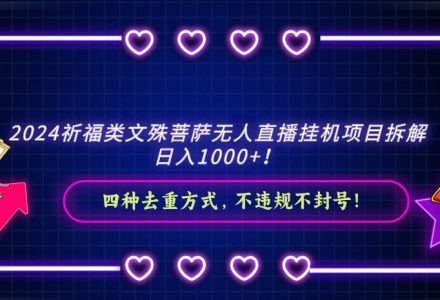 2024祈福类文殊菩萨无人直播挂机项目拆解，日入1000+， 四种去重方式，…-创艺项目网