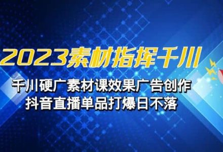 2023素材 指挥千川，千川硬广素材课效果广告创作，抖音直播单品打爆日不落-创艺项目网