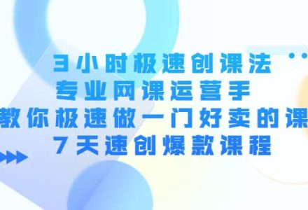 3小时极速创课法，专业网课运营手 教你极速做一门好卖的课 7天速创爆款课程-创艺项目网