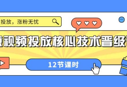 短视频投放核心技术晋级课：掌握投放，涨粉无忧（12节课时）-创艺项目网