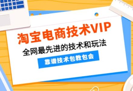 淘宝电商技术VIP，全网最先进的技术和玩法，靠谱技术包教包会（更新106）-创艺项目网