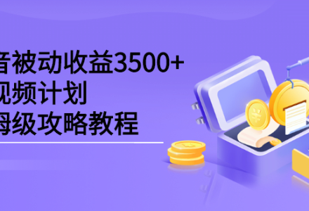 抖音被动收益3500 ，中视频计划保姆级攻略教程-创艺项目网