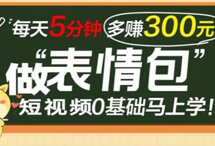 表情包短视频变现项目，短视频0基础马上学，每天5分钟多赚300元-创艺项目网