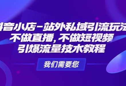 抖音小店-站外私域引流玩法：不做直播，不做短视频，引爆流量技术教程-创艺项目网