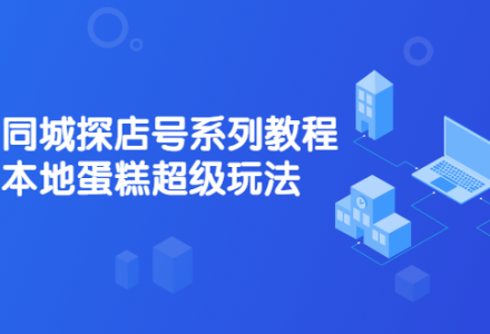 抖音同城探店号系列教程，撬动本地蛋糕超级玩法【视频课程】-创艺项目网