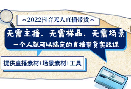 2022抖音无人直播带货 无需主播、样品、场景，一个人能搞定(内含素材 工具)-创艺项目网