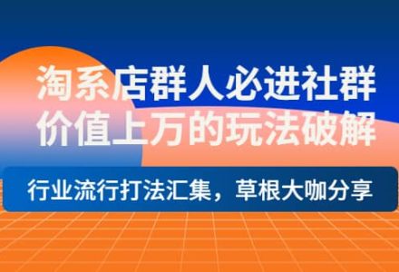 淘系店群人必进社群，价值上万的玩法破解，行业流行打法汇集，草根大咖分享-创艺项目网