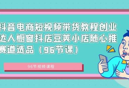 抖音电商短视频带货教程创业达人橱窗抖店豆荚小店随心推赛道选品（96节课）-创艺项目网