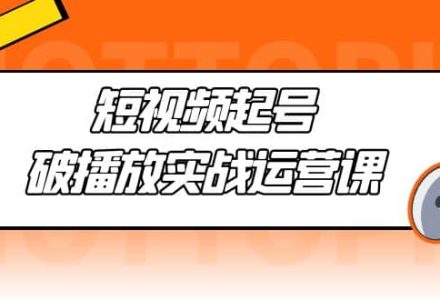 短视频起号·破播放实战运营课，用通俗易懂大白话带你玩转短视频-创艺项目网