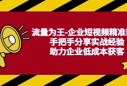 流量为王-企业 短视频精准获客，手把手分享实战经验，助力企业低成本获客-创艺项目网