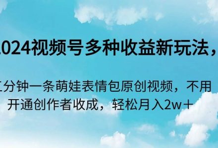 2024视频号多种收益新玩法，五分钟一条萌娃表情包原创视频，不用开通创…-创艺项目网