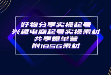 某收费培训·好物分享实操起号 兴趣电商起号实操素材共享爆单营（185G素材)-创艺项目网