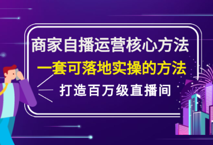 商家自播运营核心方法，一套可落地实操的方法，打造百万级直播间-创艺项目网