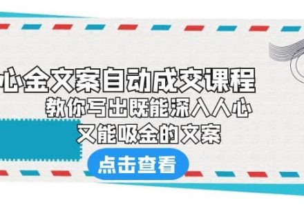 《心金文案自动成交课程》 教你写出既能深入人心、又能吸金的文案-创艺项目网