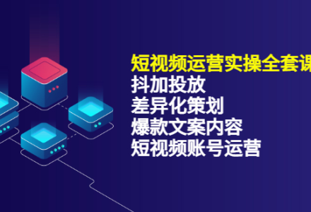 短视频运营实操4合1，抖加投放 差异化策划 爆款文案内容 短视频账号运营 销30W-创艺项目网