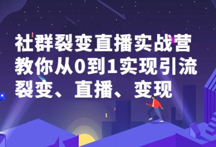 社群裂变直播实战营，教你从0到1实现引流、裂变、直播、变现-创艺项目网