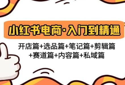 小红书电商入门到精通 开店篇 选品篇 笔记篇 剪辑篇 赛道篇 内容篇 私域篇-创艺项目网