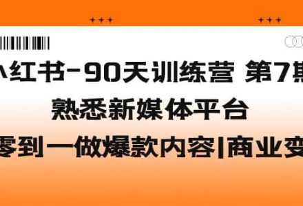 小红书-90天训练营-第7期，熟悉新媒体平台|从零到一做爆款内容|商业变现-创艺项目网