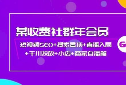 某收费社群年会员：短视频SEO 搜索置顶 直播入局 千川投放 小店 商家自播篇-创艺项目网