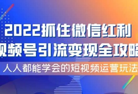 2022抓住微信红利，视频号引流变现全攻略，人人都能学会的短视频运营玩法-创艺项目网