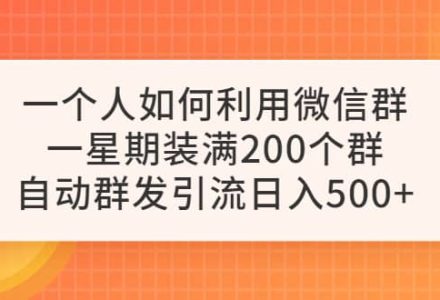 一个人如何利用微信群自动群发引流，一星期装满200个群，日入500-创艺项目网