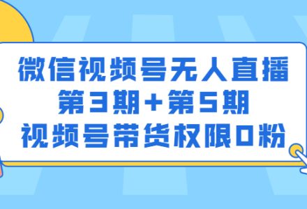 微信视频号无人直播第3期 第5期，视频号带货权限0粉价值1180元-创艺项目网