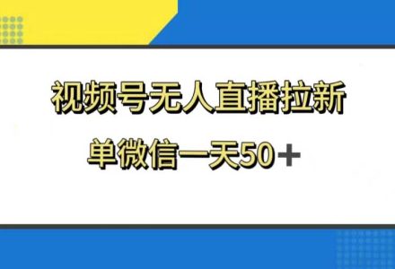 视频号无人直播拉新，新老用户都有收益，单微信一天50-创艺项目网