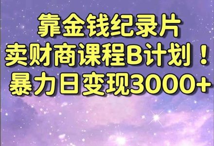 靠金钱纪录片卖财商课程B计划！暴力日变现3000+，喂饭式干货教程！-创艺项目网