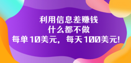 利用信息差赚钱：什么都不做，每单10美元，每天100美元！-创艺项目网