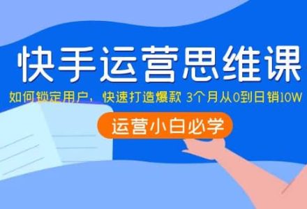 快手运营思维课：如何锁定用户，快速打造爆款-创艺项目网