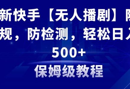 最新快手【无人播剧】防违规，防检测，多种变现方式，日入500 教程 素材-创艺项目网