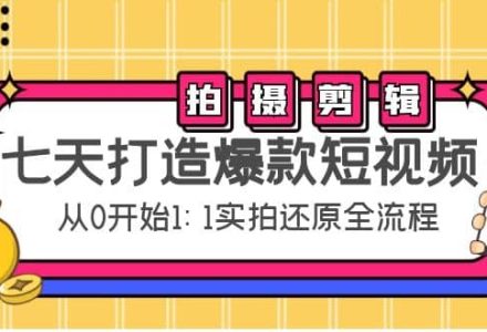 七天打造爆款短视频：拍摄 剪辑实操，从0开始1:1实拍还原实操全流程-创艺项目网