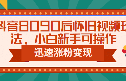 抖音8090后怀旧视频玩法，小白新手可操作，迅速涨粉变现（教程 素材）-创艺项目网